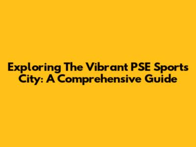 Exploring The Vibrant PSE Sports City: A Comprehensive Guide