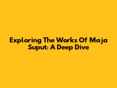 Exploring The Works Of Maja Suput: A Deep Dive