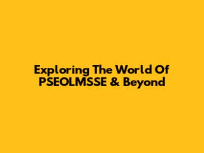 Exploring The World Of PSEOLMSSE & Beyond
