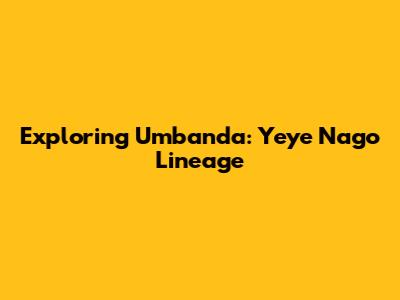 Exploring Umbanda: Yeye Nago Lineage