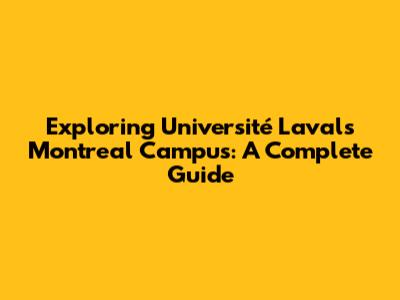 Exploring Université Laval's Montreal Campus: A Complete Guide