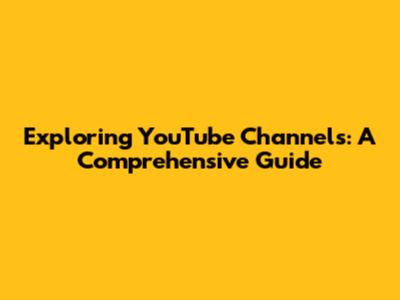 Exploring YouTube Channels: A Comprehensive Guide
