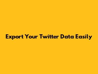 Export Your Twitter Data Easily