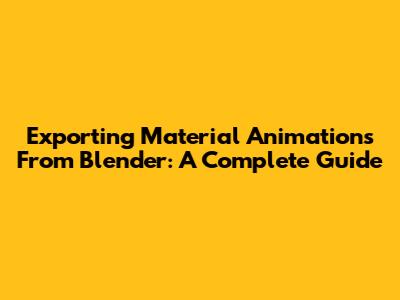 Exporting Material Animations From Blender: A Complete Guide