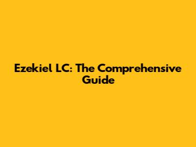 Ezekiel LC: The Comprehensive Guide