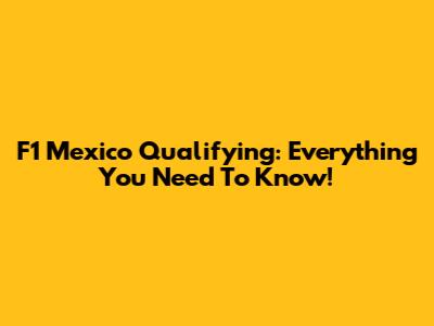 F1 Mexico Qualifying: Everything You Need To Know!