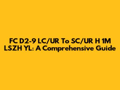 FC D2-9 LC/UR To SC/UR H 1M LSZH YL: A Comprehensive Guide