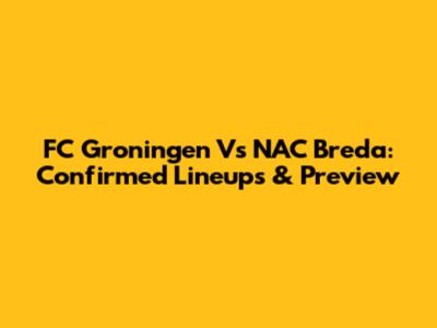 FC Groningen Vs NAC Breda: Confirmed Lineups & Preview
