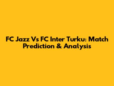 FC Jazz Vs FC Inter Turku: Match Prediction & Analysis