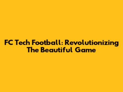 FC Tech Football: Revolutionizing The Beautiful Game