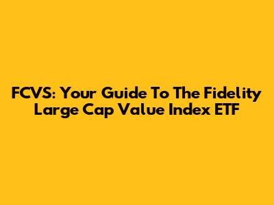 FCVS: Your Guide To The Fidelity Large Cap Value Index ETF