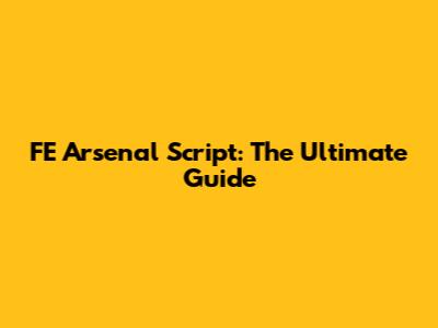 FE Arsenal Script: The Ultimate Guide