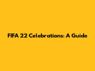 FIFA 22 Celebrations: A Guide
