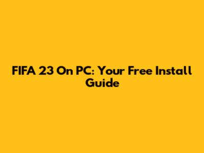 FIFA 23 On PC: Your Free Install Guide