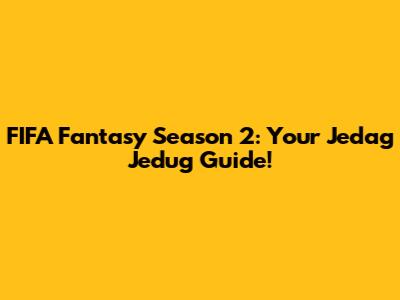 FIFA Fantasy Season 2: Your Jedag Jedug Guide!