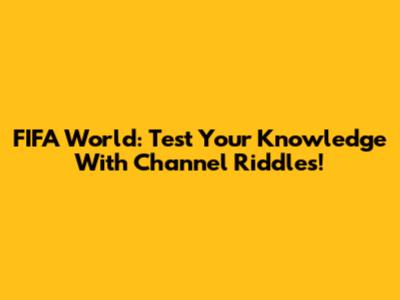 FIFA World: Test Your Knowledge With Channel Riddles!
