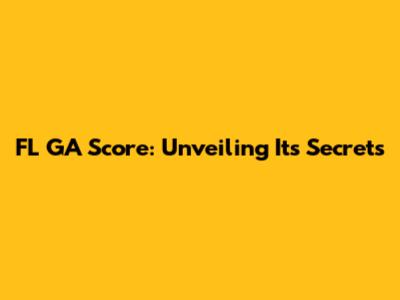 FL GA Score: Unveiling Its Secrets