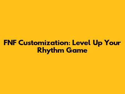 FNF Customization: Level Up Your Rhythm Game