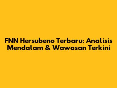 FNN Hersubeno Terbaru: Analisis Mendalam & Wawasan Terkini