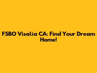 FSBO Visalia CA: Find Your Dream Home!