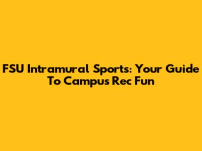 FSU Intramural Sports: Your Guide To Campus Rec Fun