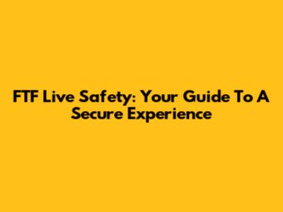 FTF Live Safety: Your Guide To A Secure Experience