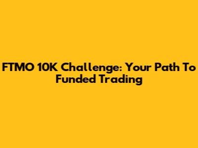 FTMO 10K Challenge: Your Path To Funded Trading