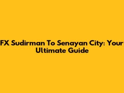 FX Sudirman To Senayan City: Your Ultimate Guide