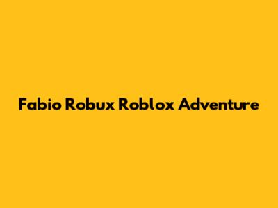 Fabio Robux Roblox Adventure