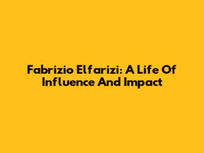 Fabrizio Elfarizi: A Life Of Influence And Impact