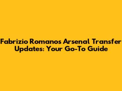 Fabrizio Romano's Arsenal Transfer Updates: Your Go-To Guide