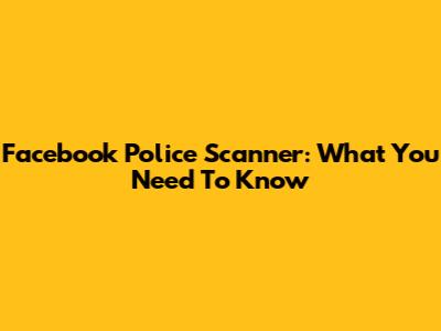 Facebook Police Scanner: What You Need To Know