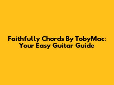 Faithfully Chords By TobyMac: Your Easy Guitar Guide
