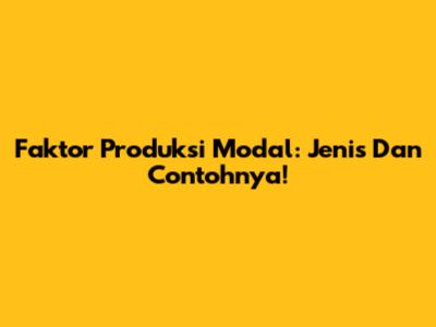 Faktor Produksi Modal: Jenis Dan Contohnya!