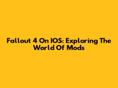 Fallout 4 On IOS: Exploring The World Of Mods