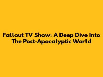 Fallout TV Show: A Deep Dive Into The Post-Apocalyptic World