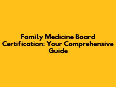 Family Medicine Board Certification: Your Comprehensive Guide