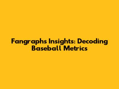 Fangraphs Insights: Decoding Baseball Metrics