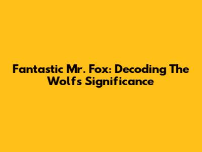 Fantastic Mr. Fox: Decoding The Wolf's Significance