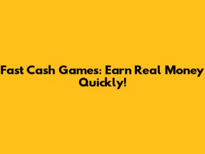 Fast Cash Games: Earn Real Money Quickly!