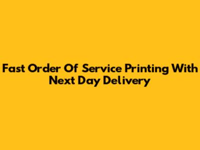 Fast Order Of Service Printing With Next Day Delivery