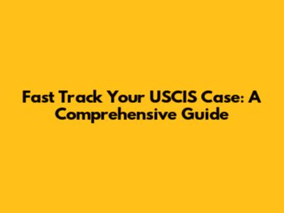 Fast Track Your USCIS Case: A Comprehensive Guide