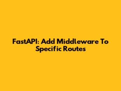 FastAPI: Add Middleware To Specific Routes