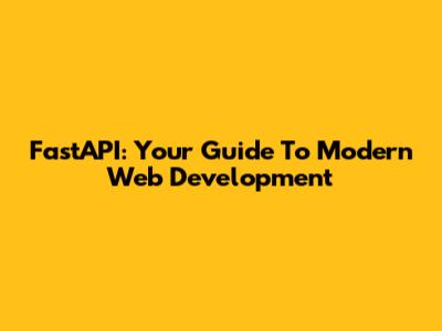 FastAPI: Your Guide To Modern Web Development
