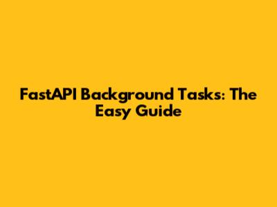 FastAPI Background Tasks: The Easy Guide