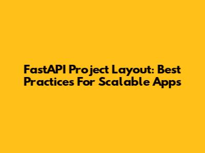 FastAPI Project Layout: Best Practices For Scalable Apps