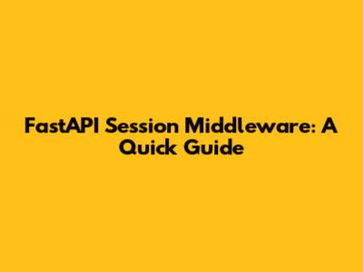 FastAPI Session Middleware: A Quick Guide