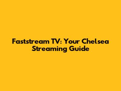 Faststream TV: Your Chelsea Streaming Guide