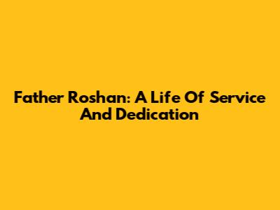 Father Roshan: A Life Of Service And Dedication