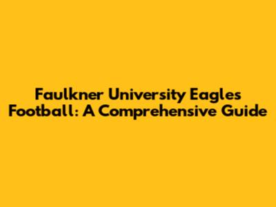 Faulkner University Eagles Football: A Comprehensive Guide